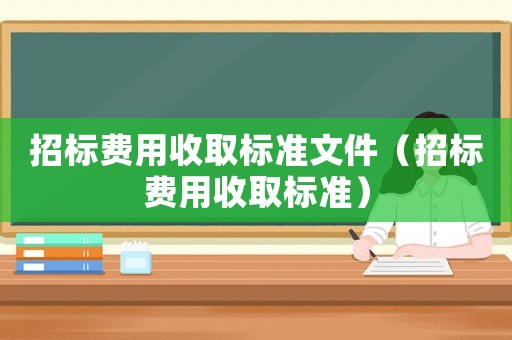 招標(biāo)費(fèi)用收取標(biāo)準(zhǔn)文件（招標(biāo)費(fèi)用收取標(biāo)準(zhǔn)）