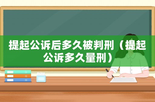 提起公訴后多久被判刑（提起公訴多久量刑）