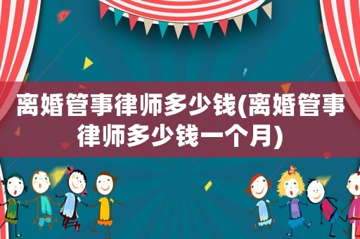 離婚管事律師多少錢(離婚管事律師多少錢一個(gè)月)