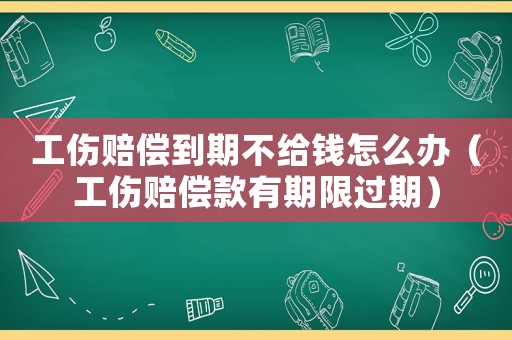 工傷賠償?shù)狡诓唤o錢怎么辦（工傷賠償款有期限過期）