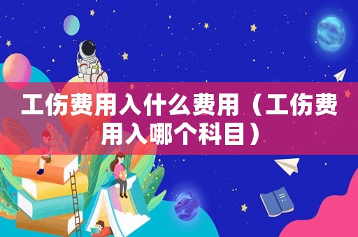工傷費用入什么費用（工傷費用入哪個科目）