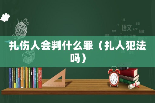 扎傷人會(huì)判什么罪（扎人犯法嗎）