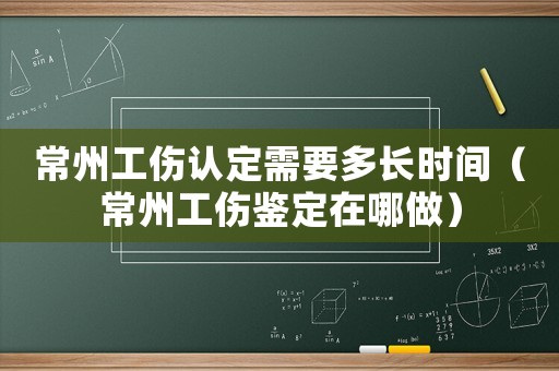 常州工傷認(rèn)定需要多長時間（常州工傷鑒定在哪做）