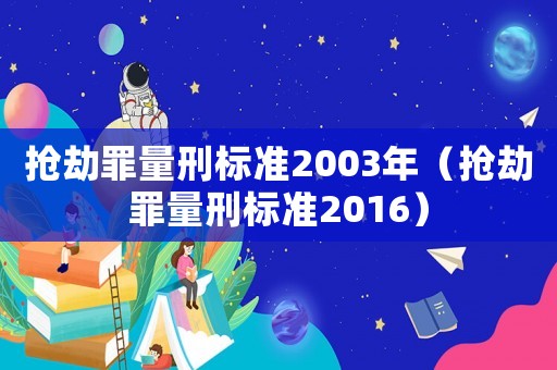 搶劫罪量刑標(biāo)準(zhǔn)2003年（搶劫罪量刑標(biāo)準(zhǔn)2016）