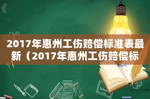 2017年惠州工傷賠償標(biāo)準(zhǔn)表最新（2017年惠州工傷賠償標(biāo)準(zhǔn)表）