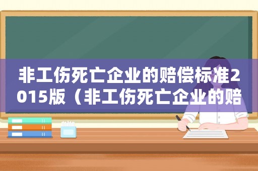非工傷死亡企業(yè)的賠償標(biāo)準(zhǔn)2015版（非工傷死亡企業(yè)的賠償標(biāo)準(zhǔn)2015）