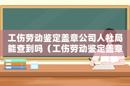 工傷勞動(dòng)鑒定蓋章公司人社局能查到嗎（工傷勞動(dòng)鑒定蓋章公司人社局）