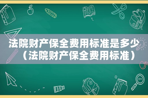法院財(cái)產(chǎn)保全費(fèi)用標(biāo)準(zhǔn)是多少（法院財(cái)產(chǎn)保全費(fèi)用標(biāo)準(zhǔn)）