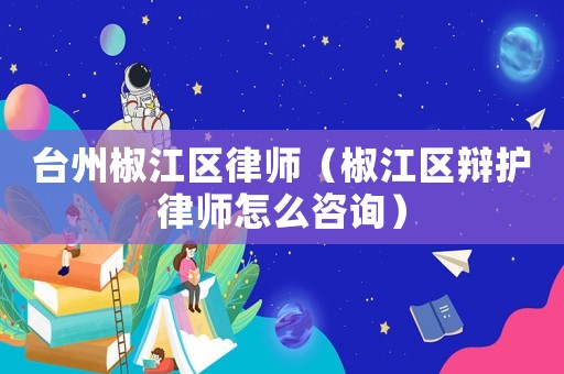 臺(tái)州椒江區(qū)律師（椒江區(qū)辯護(hù)律師怎么咨詢(xún)）