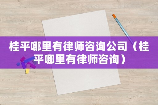 桂平哪里有律師咨詢(xún)公司（桂平哪里有律師咨詢(xún)）