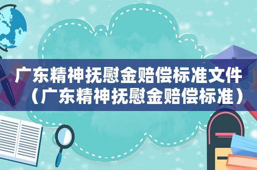 廣東精神撫慰金賠償標準文件（廣東精神撫慰金賠償標準）