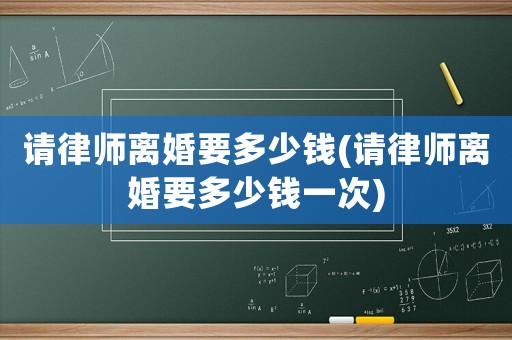 請(qǐng)律師離婚要多少錢(請(qǐng)律師離婚要多少錢一次)