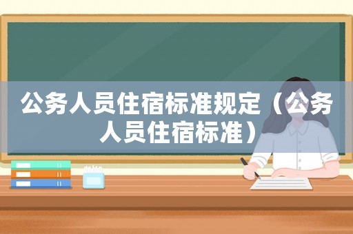 公務(wù)人員住宿標(biāo)準(zhǔn)規(guī)定（公務(wù)人員住宿標(biāo)準(zhǔn)）