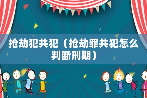 搶劫犯共犯（搶劫罪共犯怎么判斷刑期）