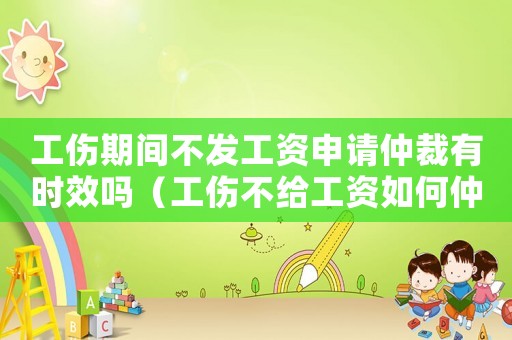 工傷期間不發(fā)工資申請仲裁有時效嗎（工傷不給工資如何仲裁）