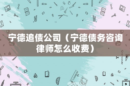 寧德追債公司（寧德債務(wù)咨詢律師怎么收費）