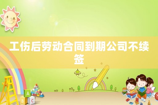 工傷后勞動合同到期公司不續(xù)簽