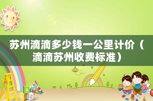 蘇州滴滴多少錢(qián)一公里計(jì)價(jià)（滴滴蘇州收費(fèi)標(biāo)準(zhǔn)）