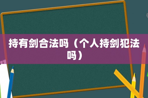 持有劍合法嗎（個人持劍犯法嗎）