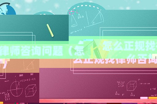 怎么正規(guī)找律師咨詢問題（怎么正規(guī)找律師咨詢）