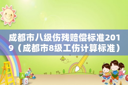 成都市八級(jí)傷殘賠償標(biāo)準(zhǔn)2019（成都市8級(jí)工傷計(jì)算標(biāo)準(zhǔn)）