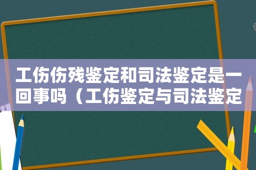 工傷傷殘鑒定和司法鑒定是一回事嗎（工傷鑒定與司法鑒定區(qū)別）
