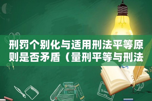 刑罰個(gè)別化與適用刑法平等原則是否矛盾（量刑平等與刑法個(gè)別化）