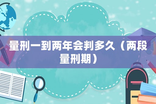 量刑一到兩年會(huì)判多久（兩段量刑期）