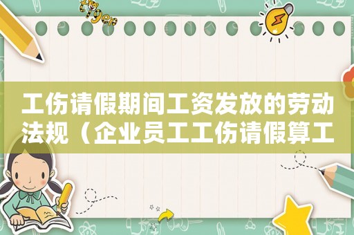 工傷請假期間工資發(fā)放的勞動法規(guī)（企業(yè)員工工傷請假算工資嗎）