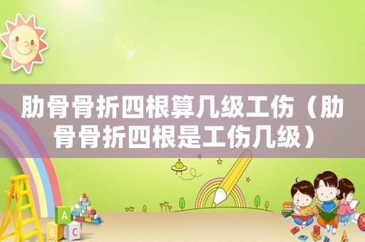 肋骨骨折四根算幾級(jí)工傷（肋骨骨折四根是工傷幾級(jí)）