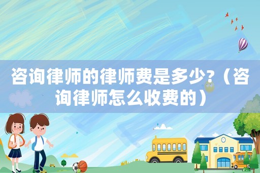 咨詢律師的律師費(fèi)是多少?（咨詢律師怎么收費(fèi)的）