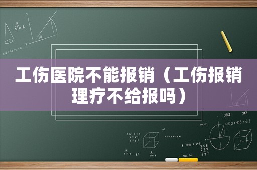 工傷醫(yī)院不能報(bào)銷(xiāo)（工傷報(bào)銷(xiāo)理療不給報(bào)嗎）