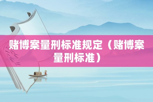 賭博案量刑標準規(guī)定（賭博案量刑標準）