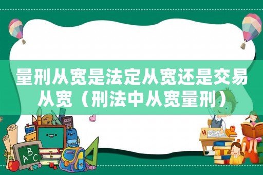 量刑從寬是法定從寬還是交易從寬（刑法中從寬量刑）