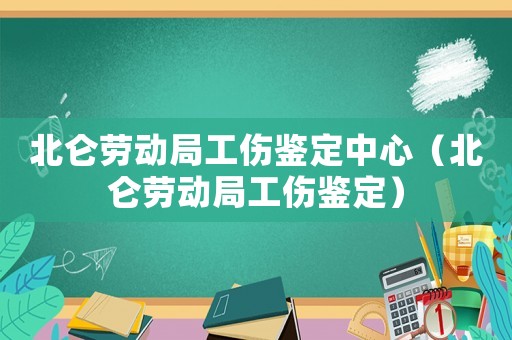 北侖勞動(dòng)局工傷鑒定中心（北侖勞動(dòng)局工傷鑒定）
