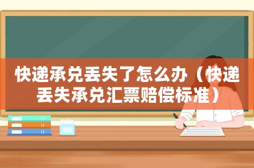 快遞承兌丟失了怎么辦（快遞丟失承兌匯票賠償標(biāo)準(zhǔn)）