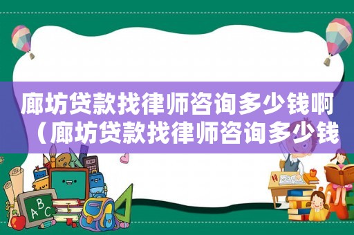 廊坊貸款找律師咨詢多少錢啊（廊坊貸款找律師咨詢多少錢）