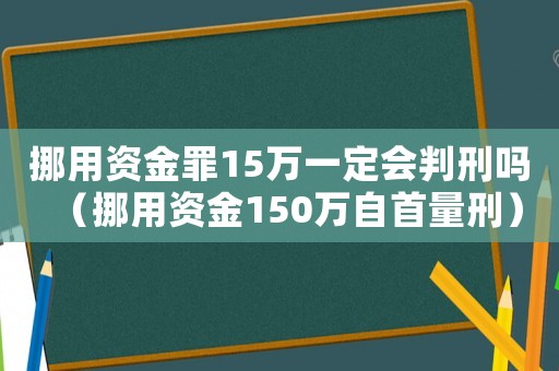 挪用資金罪15萬(wàn)一定會(huì)判刑嗎（挪用資金150萬(wàn)自首量刑）