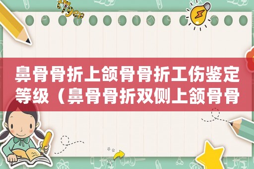 鼻骨骨折上頜骨骨折工傷鑒定等級(jí)（鼻骨骨折雙側(cè)上頷骨骨折是幾級(jí)工傷）