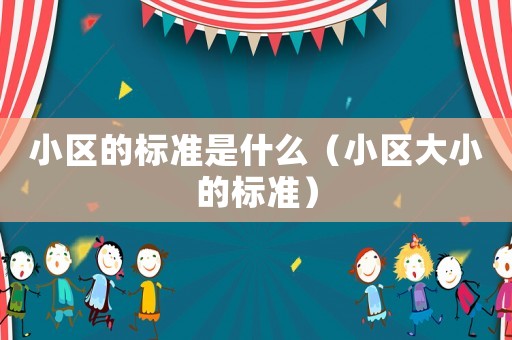 小區(qū)的標(biāo)準(zhǔn)是什么（小區(qū)大小的標(biāo)準(zhǔn)）