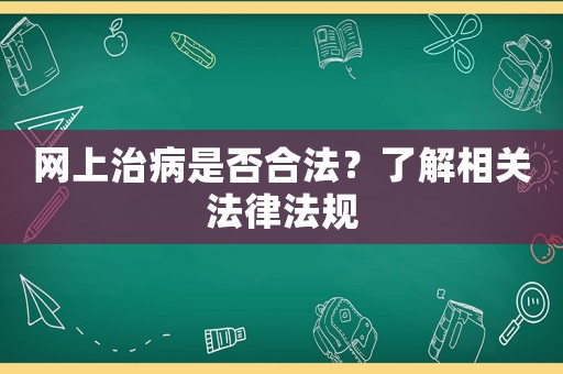 網(wǎng)上治病是否合法？了解相關(guān)法律法規(guī)