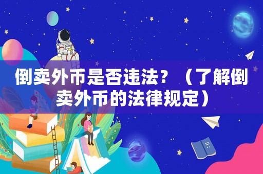 倒賣外幣是否違法？（了解倒賣外幣的法律規(guī)定）