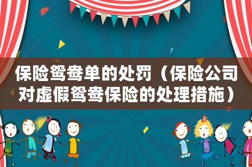 保險(xiǎn)鴛鴦單的處罰（保險(xiǎn)公司對(duì)虛假鴛鴦保險(xiǎn)的處理措施）