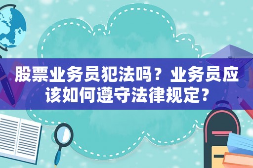 股票業(yè)務(wù)員犯法嗎？業(yè)務(wù)員應(yīng)該如何遵守法律規(guī)定？