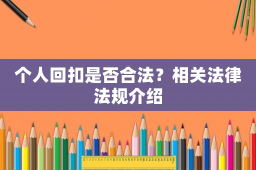 個人回扣是否合法？相關法律法規(guī)介紹