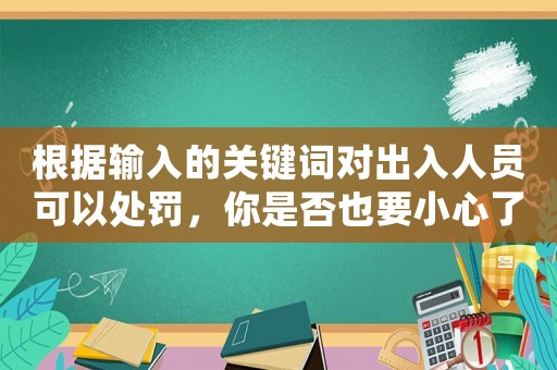 根據(jù)輸入的關(guān)鍵詞對(duì)出入人員可以處罰，你是否也要小心了？