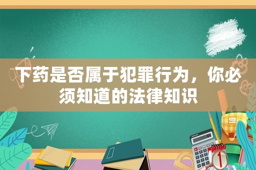 下藥是否屬于犯罪行為，你必須知道的法律知識(shí)