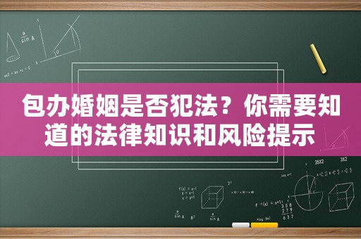 包辦婚姻是否犯法？你需要知道的法律知識(shí)和風(fēng)險(xiǎn)提示