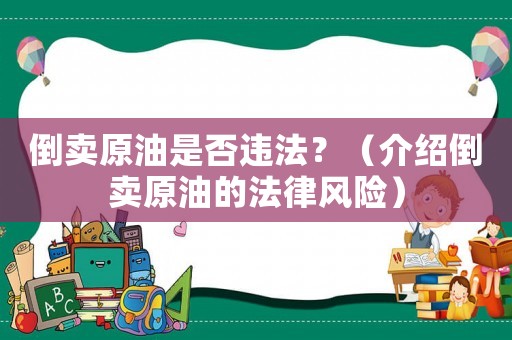 倒賣原油是否違法？（介紹倒賣原油的法律風(fēng)險(xiǎn)）