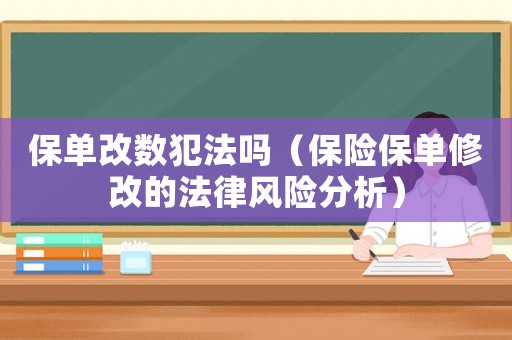 保單改數(shù)犯法嗎（保險(xiǎn)保單修改的法律風(fēng)險(xiǎn)分析）
